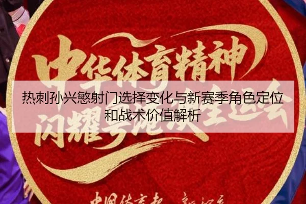 热刺孙兴慜射门选择变化与新赛季角色定位和战术价值解析