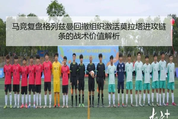 马竞复盘格列兹曼回撤组织激活莫拉塔进攻链条的战术价值解析