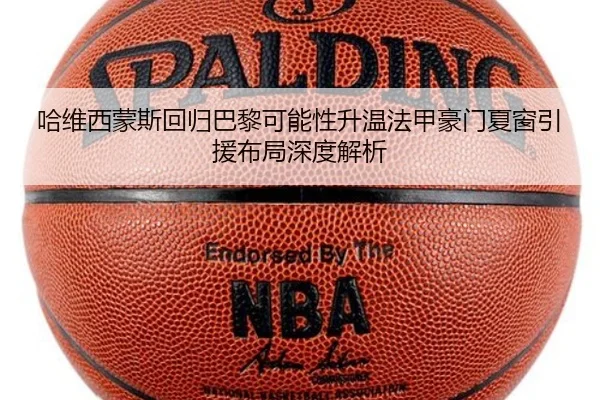 哈维西蒙斯回归巴黎可能性升温法甲豪门夏窗引援布局深度解析